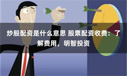 炒股配资是什么意思 股票配资收费：了解费用，明智投资
