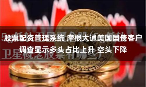 股票配资管理系统 摩根大通美国国债客户调查显示多头占比上升 空头下降