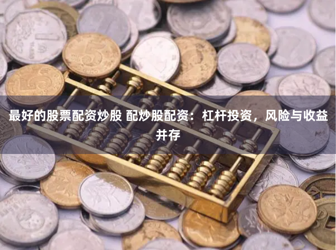 最好的股票配资炒股 配炒股配资：杠杆投资，风险与收益并存