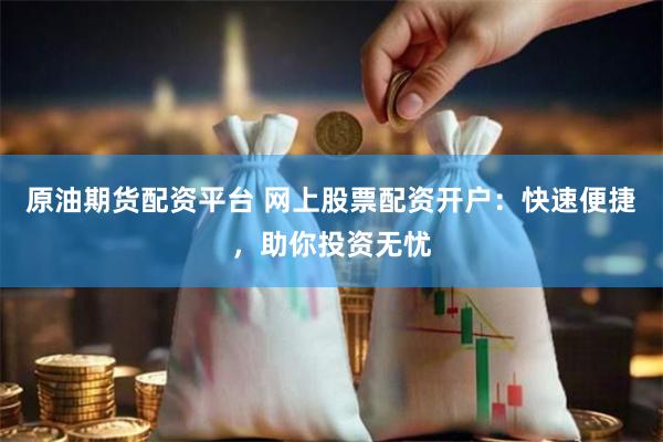 原油期货配资平台 网上股票配资开户：快速便捷，助你投资无忧
