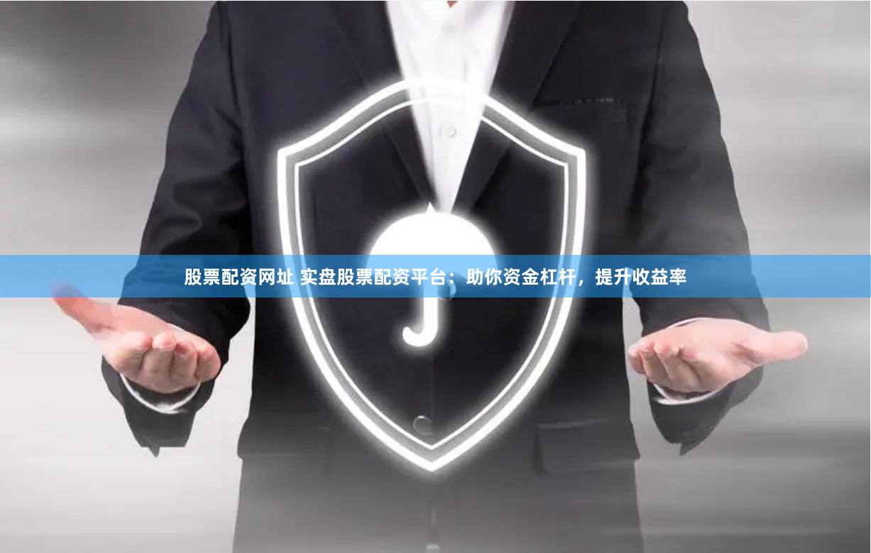 股票配资网址 实盘股票配资平台：助你资金杠杆，提升收益率