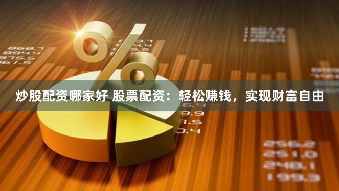 炒股配资哪家好 股票配资：轻松赚钱，实现财富自由