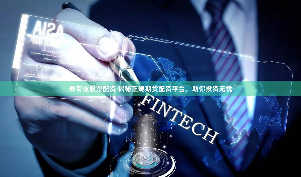 最专业股票配资 揭秘正规期货配资平台，助你投资无忧