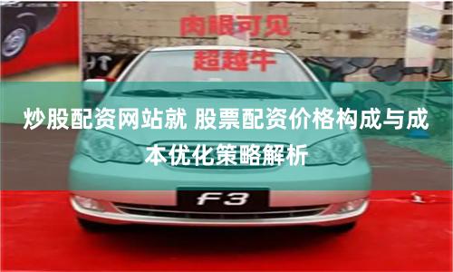 炒股配资网站就 股票配资价格构成与成本优化策略解析