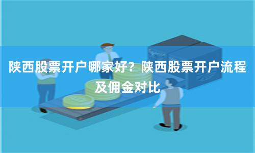 陕西股票开户哪家好？陕西股票开户流程及佣金对比