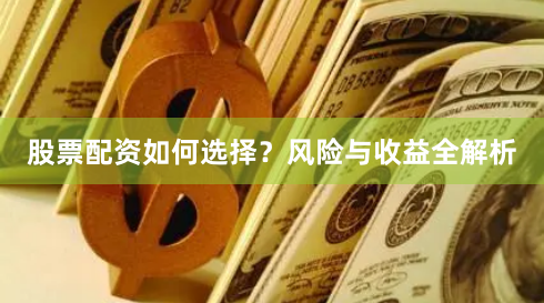 股票配资如何选择？风险与收益全解析